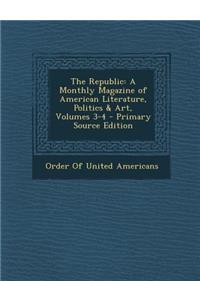 The Republic: A Monthly Magazine of American Literature, Politics & Art, Volumes 3-4 - Primary Source Edition