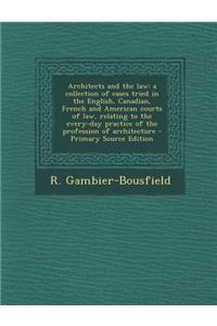 Architects and the Law: A Collection of Cases Tried in the English, Canadian, French and American Courts of Law, Relating to the Every-Day Pra