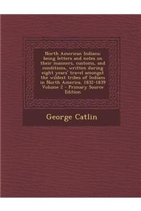 North American Indians; Being Letters and Notes on Their Manners, Customs, and Conditions, Written During Eight Years' Travel Amongst the Wildest Trib