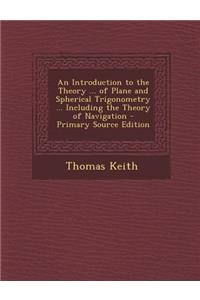 An Introduction to the Theory ... of Plane and Spherical Trigonometry ... Including the Theory of Navigation