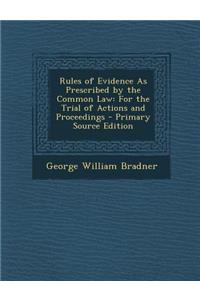 Rules of Evidence as Prescribed by the Common Law: For the Trial of Actions and Proceedings - Primary Source Edition