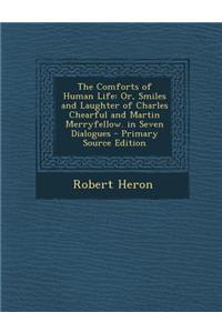The Comforts of Human Life: Or, Smiles and Laughter of Charles Chearful and Martin Merryfellow. in Seven Dialogues