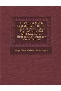 Old and Middle English Reader on the Basis of Prof. Julius Zupitza's Alt- Und Mittelenglisches Ubungsbuch