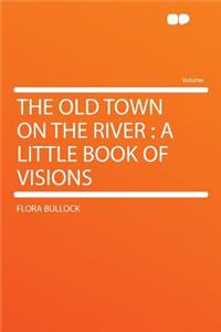 The Old Town on the River: A Little Book of Visions