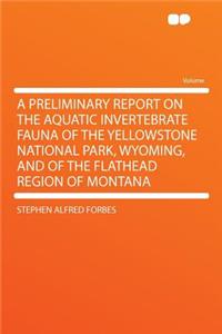 A Preliminary Report on the Aquatic Invertebrate Fauna of the Yellowstone National Park, Wyoming, and of the Flathead Region of Montana