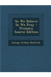 So We Believe So We Pray - Primary Source Edition