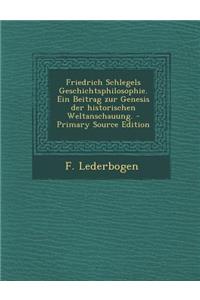 Friedrich Schlegels Geschichtsphilosophie. Ein Beitrag Zur Genesis Der Historischen Weltanschauung.