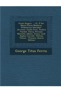 Great Singers ...: PT. D Ser. Maria Felicia Malibran. Wilhelmina Schroder-Devrient. Giulia Grisi. Pauline Viardot. Fanny Persiani. Mariet