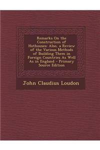 Remarks on the Construction of Hothouses: Also, a Review of the Various Methods of Building Them in Foreign Countries as Well as in England - Primary