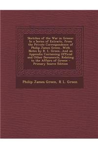 Sketches of the War in Greece: In a Series of Extracts, from the Private Correspondence of Philip James Green...with Notes by R. L. Green...and an Ap