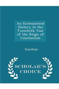 An Ecclesiastical History to the Twentieth Year of the Reign of Constantine - Scholar's Choice Edition