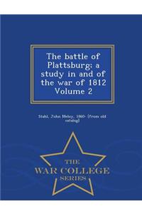 Battle of Plattsburg; A Study in and of the War of 1812 Volume 2 - War College Series