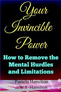 Your Invincible Power: How to Remove the Mental Hurdles and Limitations