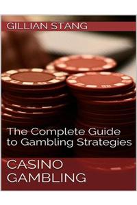 Casino Gambling: The Complete Guide to Gambling Strategies