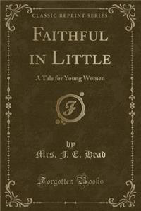 Faithful in Little: A Tale for Young Women (Classic Reprint)