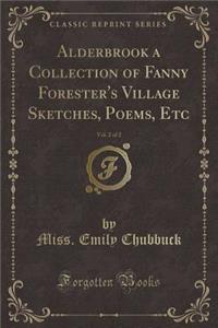 Alderbrook a Collection of Fanny Forester's Village Sketches, Poems, Etc, Vol. 2 of 2 (Classic Reprint)