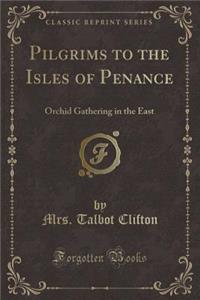 Pilgrims to the Isles of Penance: Orchid Gathering in the East (Classic Reprint)