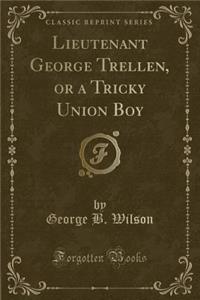 Lieutenant George Trellen, or a Tricky Union Boy (Classic Reprint)