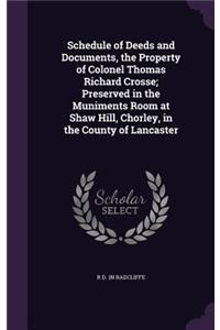 Schedule of Deeds and Documents, the Property of Colonel Thomas Richard Crosse; Preserved in the Muniments Room at Shaw Hill, Chorley, in the County of Lancaster