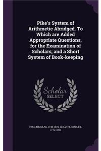 Pike's System of Arithmetic Abridged. To Which are Added Appropriate Questions, for the Examination of Scholars; and a Short System of Book-keeping