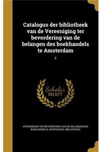 Catalogus Der Bibliotheek Van de Vereeniging Ter Bevordering Van de Belangen Des Boekhandels Te Amsterdam; 5