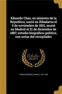 Eduardo Chao, ex ministro de la Republica, nació en Ribadavia el 5 de noviembre de 1821, murió en Madrid el 21 de diciembre de 1887; estudio biográfico-politíco, con notas del recopilador