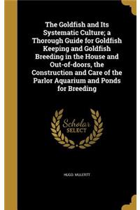 Goldfish and Its Systematic Culture; a Thorough Guide for Goldfish Keeping and Goldfish Breeding in the House and Out-of-doors, the Construction and Care of the Parlor Aquarium and Ponds for Breeding