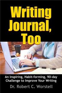 Writing Journal, Too - An Inspiring, Habit-forming, 90-day Challenge to Improve Your Writing