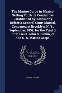 Marine Corps in Mexico; Setting Forth its Conduct as Established by Testimony Before a General Court Martial, Convened at Brooklyn, N. Y., September, 1852, for the Trial of First Lieut. John S. Devlin, of the U. S. Marine Corps