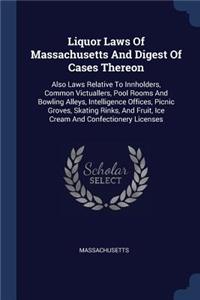 Liquor Laws Of Massachusetts And Digest Of Cases Thereon