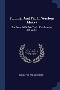 Summer And Fall In Western Alaska: The Record Of A Trip To Cook's Inlet After Big Game