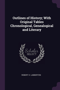 Outlines of History; With Original Tables Chronological, Genealogical and Literary