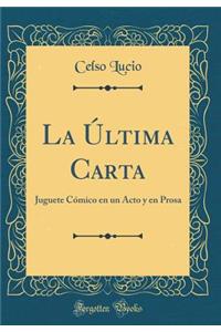 La Ã?ltima Carta: Juguete CÃ³mico En Un Acto Y En Prosa (Classic Reprint)