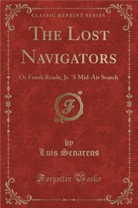 The Lost Navigators: Or Frank Reade, Jr. 's Mid-Air Search (Classic Reprint)