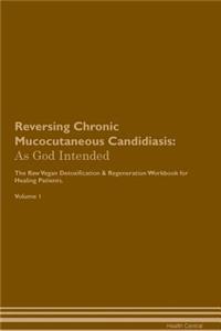 Reversing Chronic Mucocutaneous Candidiasis: As God Intended the Raw Vegan Plant-Based Detoxification & Regeneration Workbook for Healing Patients. Volume 1