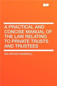 A Practical and Concise Manual of the Law Relating to Private Trusts and Trustees