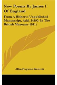 New Poems By James I Of England: From A Hitherto Unpublished Manuscript, Add. 24195, In The British Museum (1911)