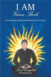 I Am-Vision Book: From Religious Rules to Metaphysical Principles