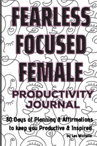 Fearless, Focused, Female!: 30 Days of Planning & Affirmations to keep you Productive & Inspired