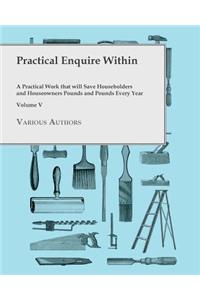 Practical Enquire Within - A Practical Work That Will Save Householders and Houseowners Pounds and Pounds Every Year - Volume V