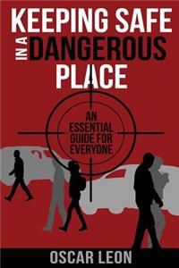 Keeping Safe in a Dangerous Place: An essential guide for everyone