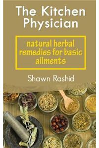 The Kitchen Physician: Natural Herbal Remedies for Basic Ailments