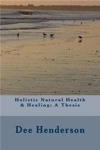 Holistic Natural Health & Healing: A Thesis