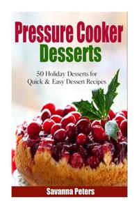 Pressure Cooker Desserts: 50 Holiday Dessert Recipes for Quick & Easy Dessert Recipes