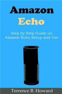 Amazon Echo: Step by Step Guide on Amazon Echo Setup and Use