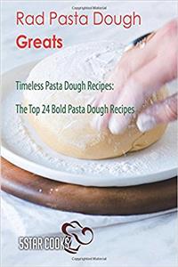 Rad Pasta Dough Greats: Timeless Pasta Dough Recipes. the Top 24 Bold Pasta Dough Recipes