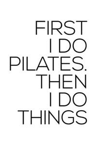 First I Do Pilates Then I Do Things