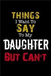 Things I Want to Say to My Daughter But Can't Notebook Funny Gift