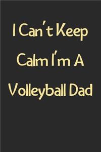 I Can't Keep Calm I'm A Volleyball Dad