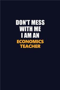 Don't Mess With Me Because I Am An economics teacher